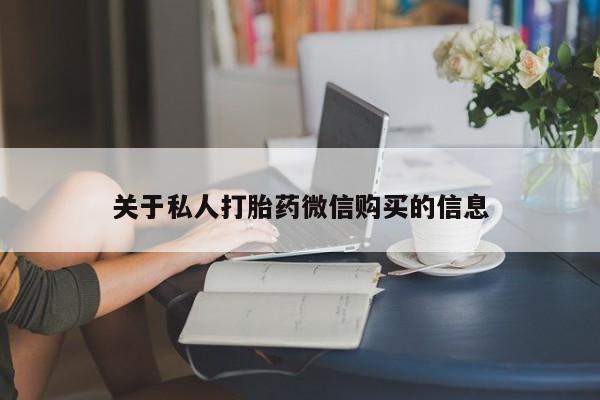 网上米索前列醇在线购买，关于私人打胎药微信购买的信息