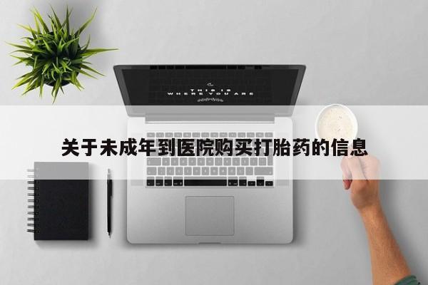 网上米索前列醇在线购买，关于未成年到医院购买打胎药的信息