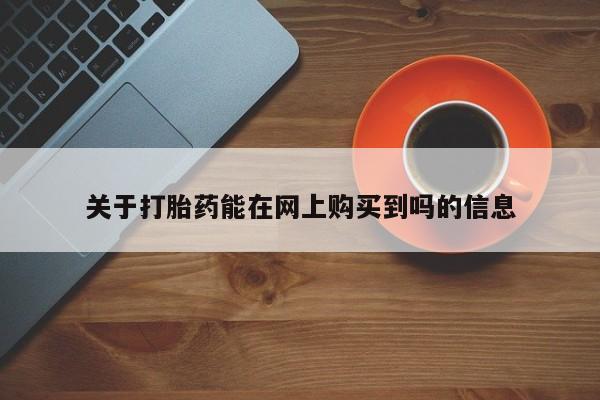 网上米索前列醇在线购买，关于打胎药能在网上购买到吗的信息