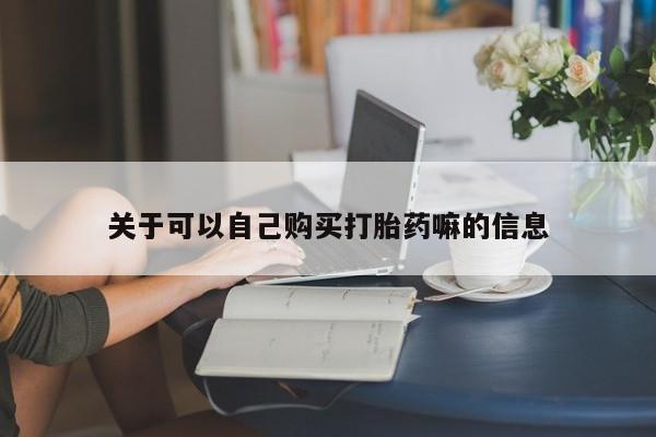 网上米索前列醇在线购买，关于可以自己购买打胎药嘛的信息