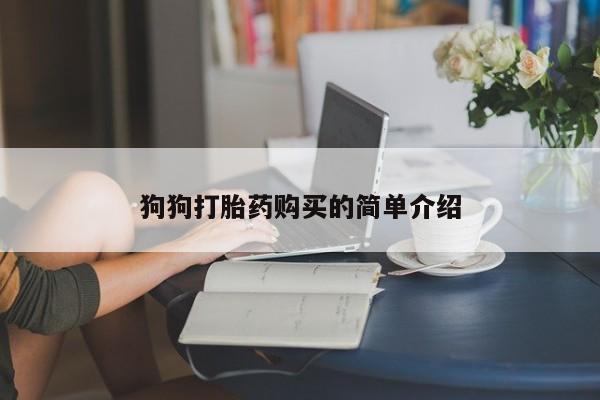 网上米索前列醇在线购买，狗狗打胎药购买的简单介绍