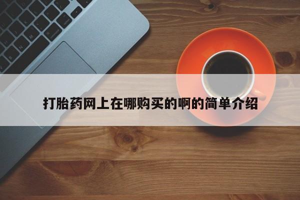 网上米索前列醇在线购买，打胎药网上在哪购买的啊的简单介绍