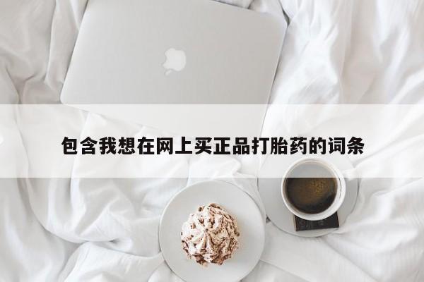 网上米索前列醇在线购买，包含我想在网上买正品打胎药的词条