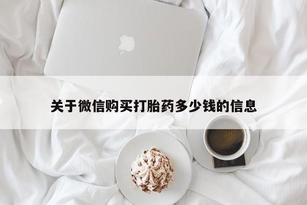 网上米索前列醇在线购买，关于微信购买打胎药多少钱的信息