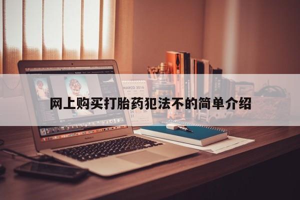 网上米索前列醇在线购买，网上购买打胎药犯法不的简单介绍