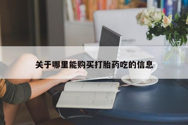 网上米索前列醇在线购买，关于哪里能购买打胎药吃的信息