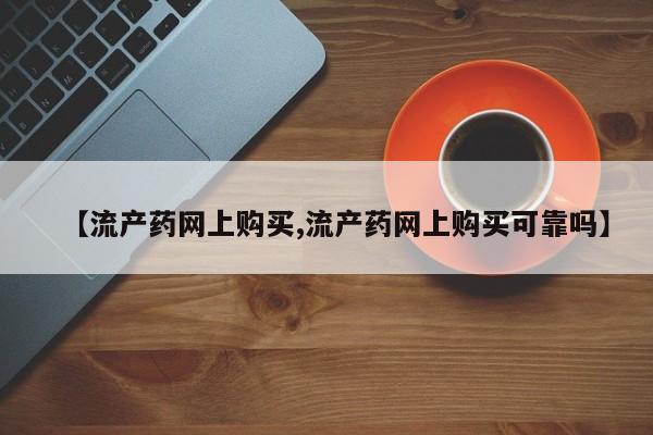 网上米索前列醇在线购买，【流产药网上购买,流产药网上购买可靠吗】