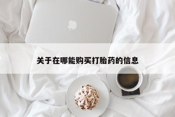 网上米索前列醇在线购买，关于在哪能购买打胎药的信息