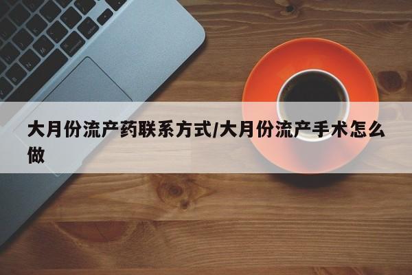 网上米索前列醇在线购买，大月份流产药联系方式/大月份流产手术怎么做