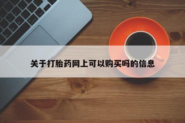 网上米索前列醇在线购买，关于打胎药网上可以购买吗的信息