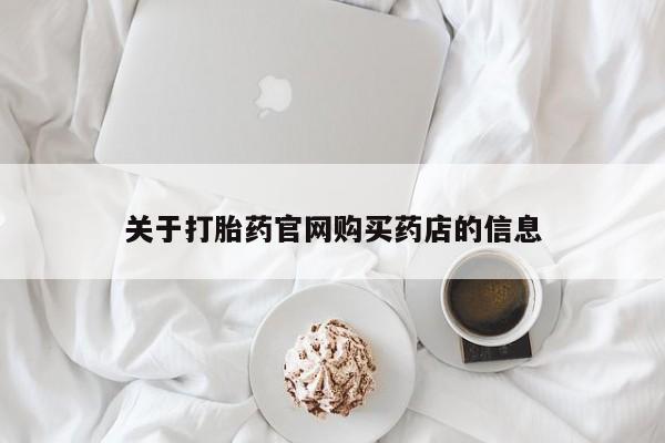网上米索前列醇在线购买，关于打胎药官网购买药店的信息