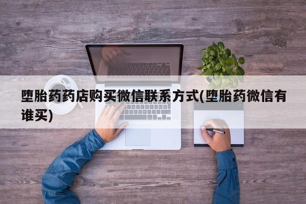 网上米索前列醇在线购买，堕胎药药店购买微信联系方式(堕胎药微信有谁买)