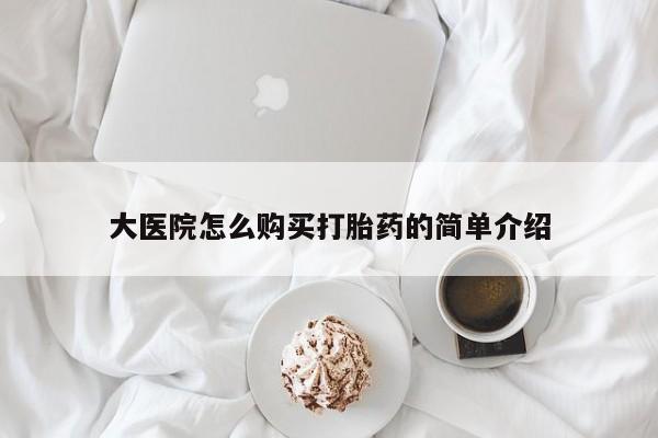 网上米索前列醇在线购买，大医院怎么购买打胎药的简单介绍