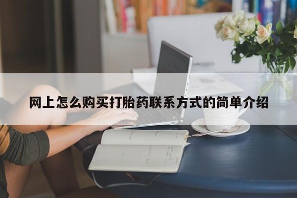 网上米索前列醇在线购买，网上怎么购买打胎药联系方式的简单介绍