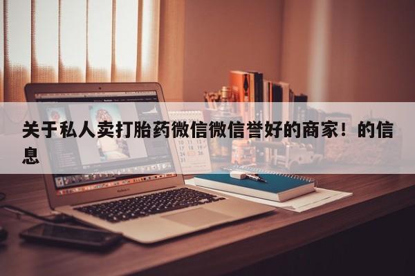 网上米索前列醇在线购买，关于私人卖打胎药微信微信誉好的商家！的信息