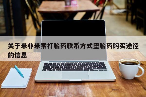 网上米索前列醇在线购买，关于米非米索打胎药联系方式堕胎药购买途径的信息