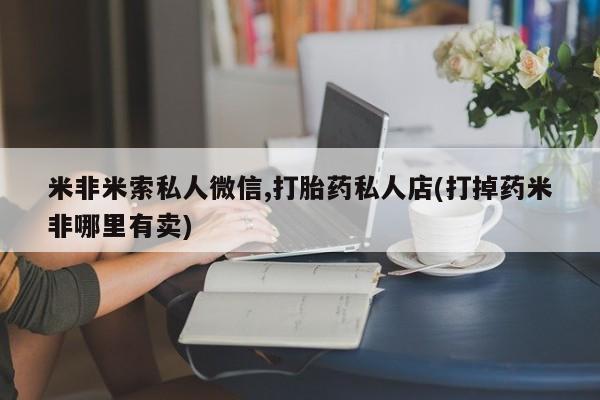 网上米索前列醇在线购买，米非米索私人微信,打胎药私人店(打掉药米非哪里有卖)