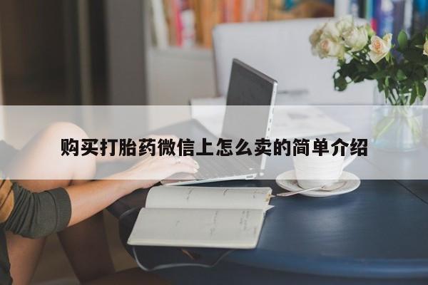 网上米索前列醇在线购买，购买打胎药微信上怎么卖的简单介绍